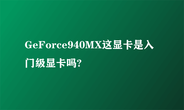 GeForce940MX这显卡是入门级显卡吗?