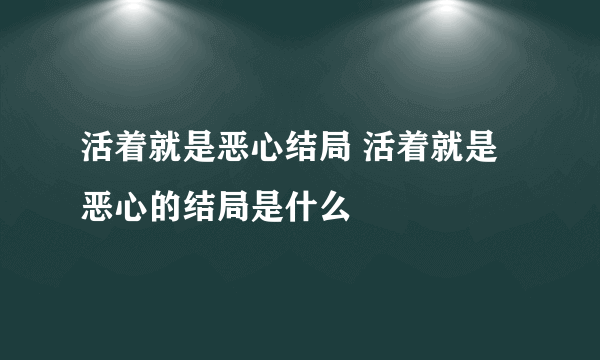 活着就是恶心结局 活着就是恶心的结局是什么