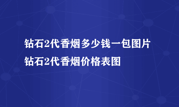 钻石2代香烟多少钱一包图片 钻石2代香烟价格表图