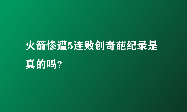 火箭惨遭5连败创奇葩纪录是真的吗？