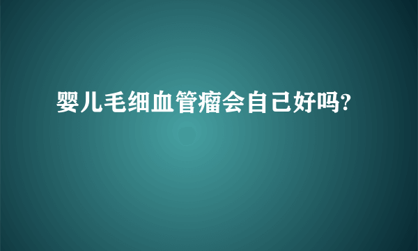 婴儿毛细血管瘤会自己好吗?