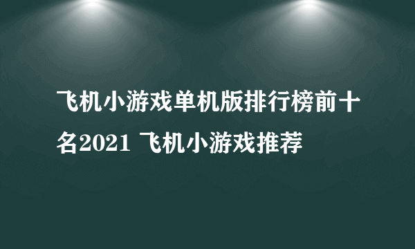 飞机小游戏单机版排行榜前十名2021 飞机小游戏推荐