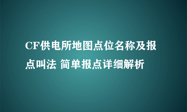 CF供电所地图点位名称及报点叫法 简单报点详细解析