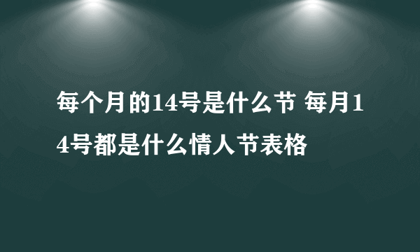 每个月的14号是什么节 每月14号都是什么情人节表格