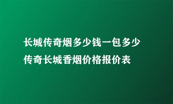 长城传奇烟多少钱一包多少 传奇长城香烟价格报价表