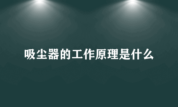 吸尘器的工作原理是什么