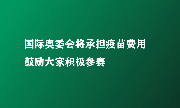 国际奥委会将承担疫苗费用 鼓励大家积极参赛