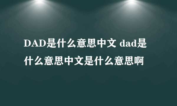 DAD是什么意思中文 dad是什么意思中文是什么意思啊