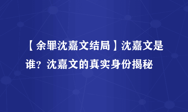 【余罪沈嘉文结局】沈嘉文是谁？沈嘉文的真实身份揭秘