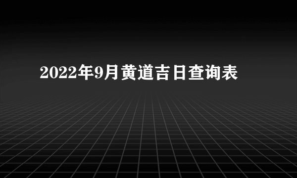 2022年9月黄道吉日查询表