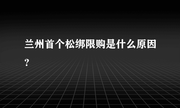 兰州首个松绑限购是什么原因？