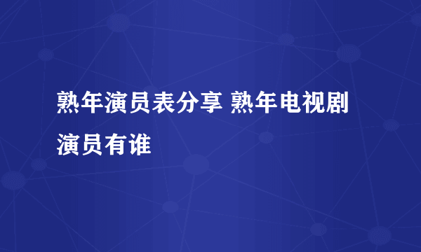 熟年演员表分享 熟年电视剧演员有谁