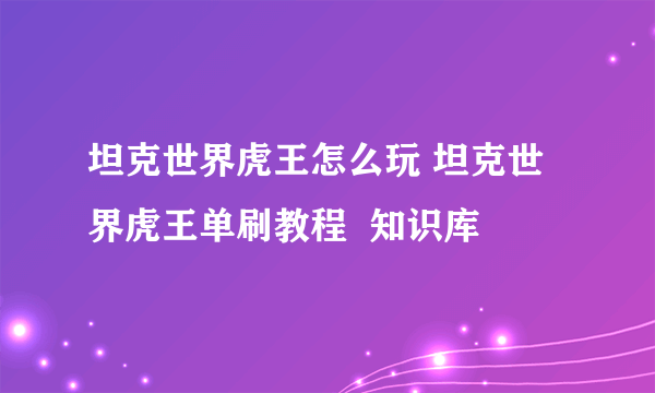 坦克世界虎王怎么玩 坦克世界虎王单刷教程  知识库