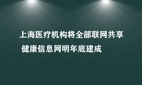 上海医疗机构将全部联网共享 健康信息网明年底建成