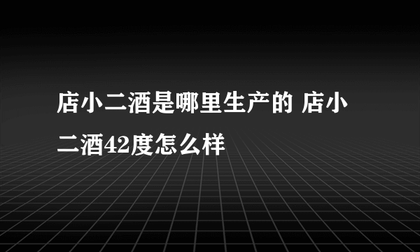 店小二酒是哪里生产的 店小二酒42度怎么样