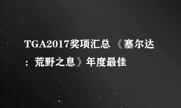 TGA2017奖项汇总 《塞尔达：荒野之息》年度最佳