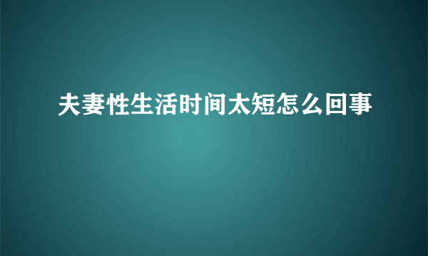 夫妻性生活时间太短怎么回事