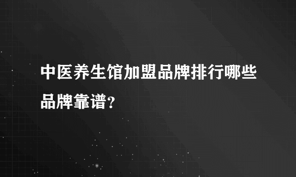 中医养生馆加盟品牌排行哪些品牌靠谱？