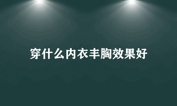 穿什么内衣丰胸效果好