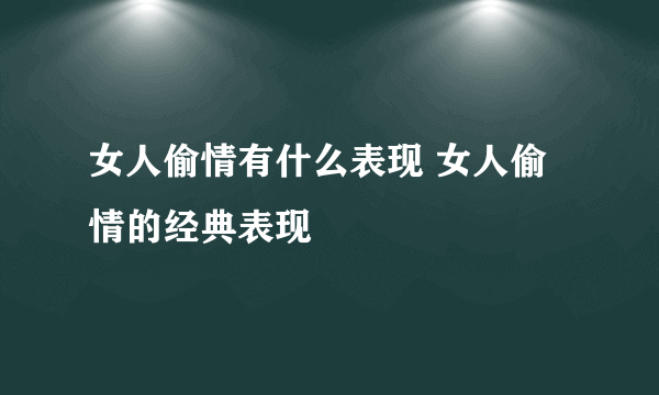 女人偷情有什么表现 女人偷情的经典表现