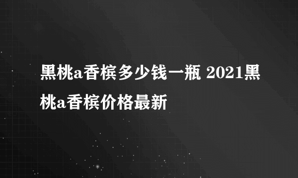 黑桃a香槟多少钱一瓶 2021黑桃a香槟价格最新