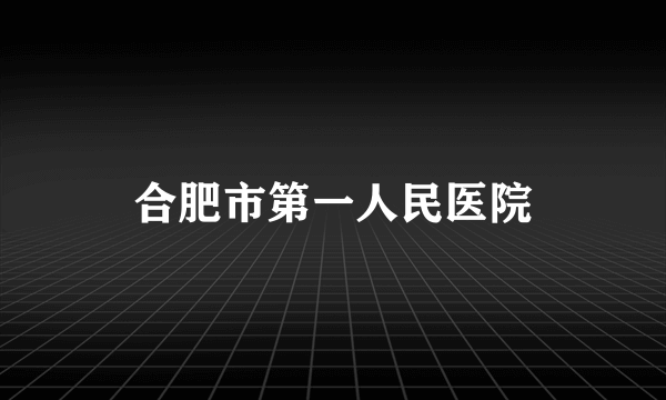 合肥市第一人民医院