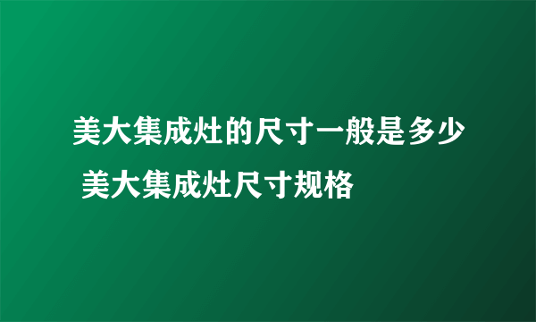 美大集成灶的尺寸一般是多少 美大集成灶尺寸规格