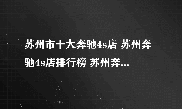 苏州市十大奔驰4s店 苏州奔驰4s店排行榜 苏州奔驰汽车经销商