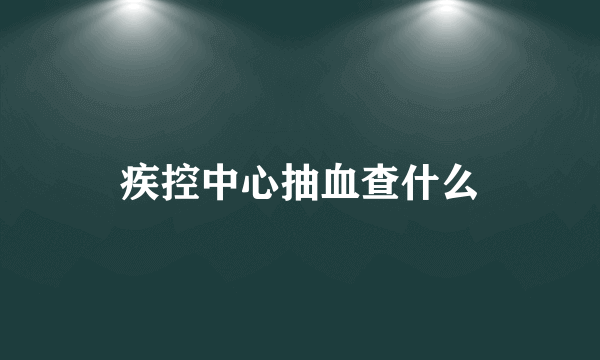 疾控中心抽血查什么