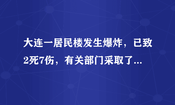 大连一居民楼发生爆炸，已致2死7伤，有关部门采取了哪些救援举措？