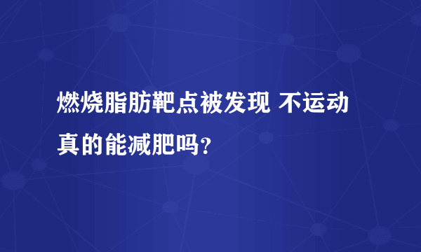 燃烧脂肪靶点被发现 不运动真的能减肥吗？