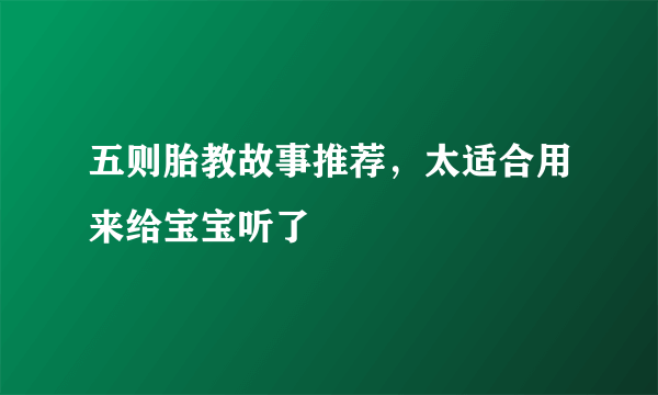 五则胎教故事推荐，太适合用来给宝宝听了