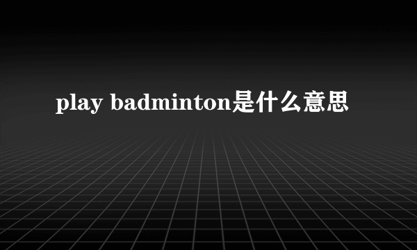 play badminton是什么意思