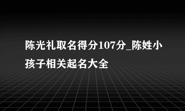 陈光礼取名得分107分_陈姓小孩子相关起名大全