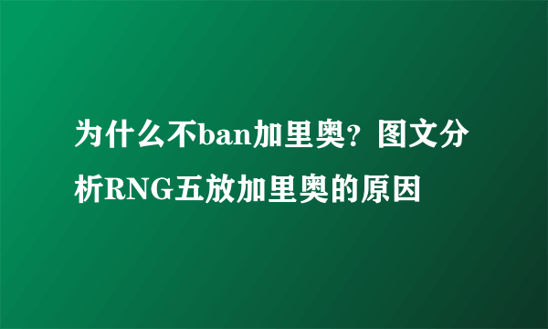 为什么不ban加里奥？图文分析RNG五放加里奥的原因