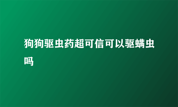 狗狗驱虫药超可信可以驱螨虫吗