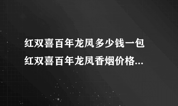 红双喜百年龙凤多少钱一包  红双喜百年龙凤香烟价格及参数一览