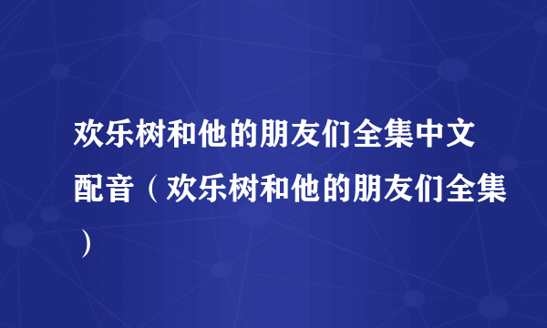 欢乐树和他的朋友们全集中文配音（欢乐树和他的朋友们全集）