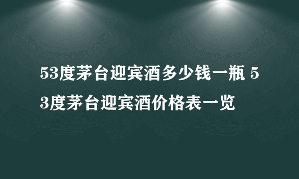 53度茅台迎宾酒多少钱一瓶 53度茅台迎宾酒价格表一览