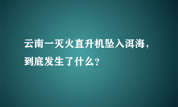 云南一灭火直升机坠入洱海，到底发生了什么？