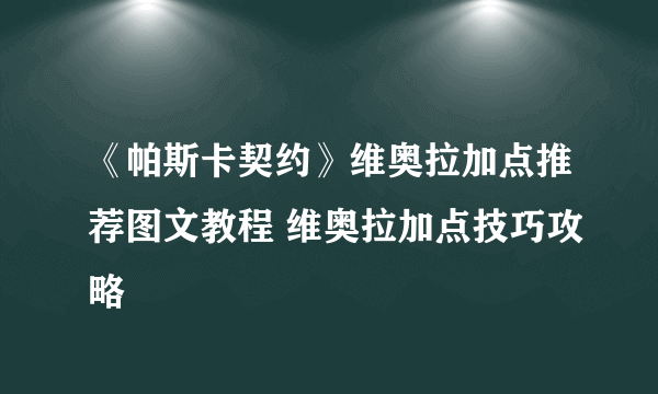 《帕斯卡契约》维奥拉加点推荐图文教程 维奥拉加点技巧攻略