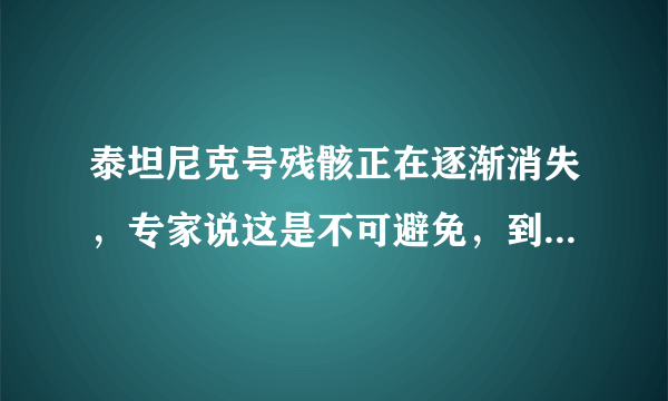 泰坦尼克号残骸正在逐渐消失，专家说这是不可避免，到底是为什么？