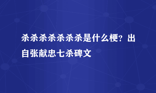 杀杀杀杀杀杀杀是什么梗？出自张献忠七杀碑文