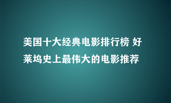 美国十大经典电影排行榜 好莱坞史上最伟大的电影推荐