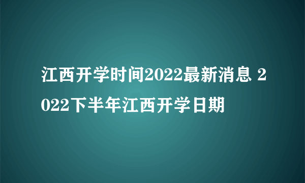 江西开学时间2022最新消息 2022下半年江西开学日期