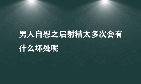 男人自慰之后射精太多次会有什么坏处呢