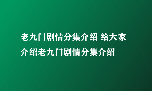 老九门剧情分集介绍 给大家介绍老九门剧情分集介绍