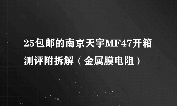 25包邮的南京天宇MF47开箱测评附拆解（金属膜电阻）