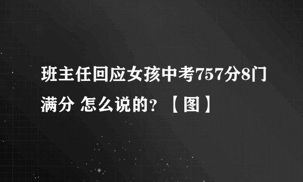 班主任回应女孩中考757分8门满分 怎么说的？【图】