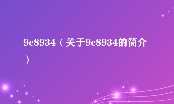 9c8934（关于9c8934的简介）